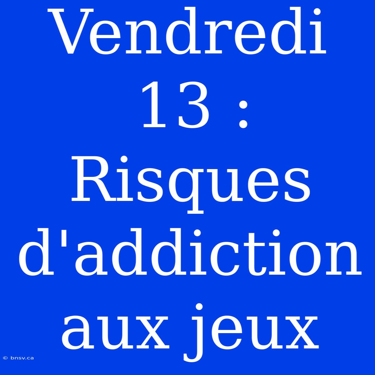 Vendredi 13 : Risques D'addiction Aux Jeux