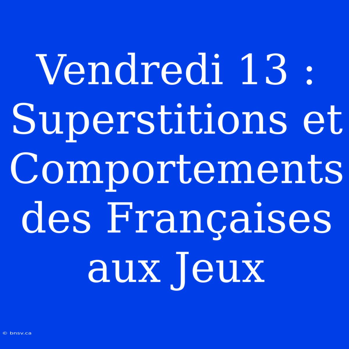 Vendredi 13 : Superstitions Et Comportements Des Françaises Aux Jeux