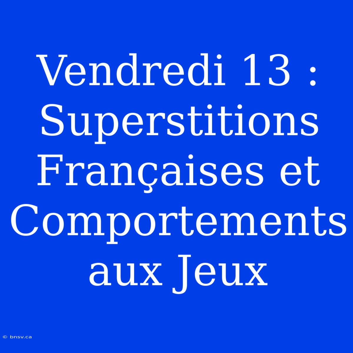 Vendredi 13 : Superstitions Françaises Et Comportements Aux Jeux