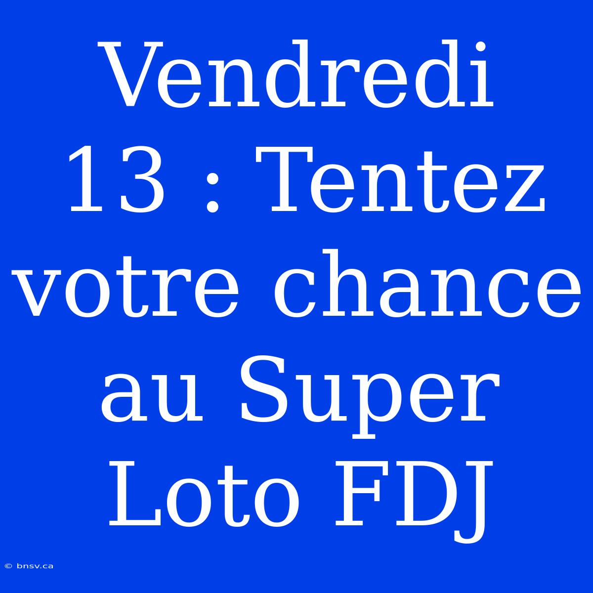 Vendredi 13 : Tentez Votre Chance Au Super Loto FDJ