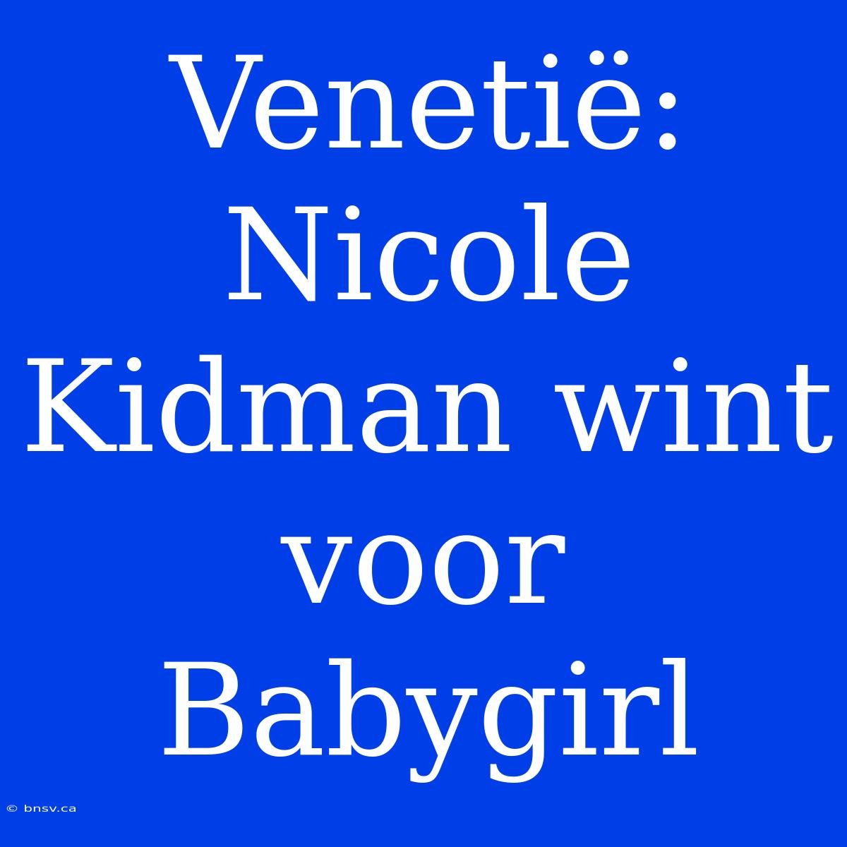 Venetië: Nicole Kidman Wint Voor Babygirl