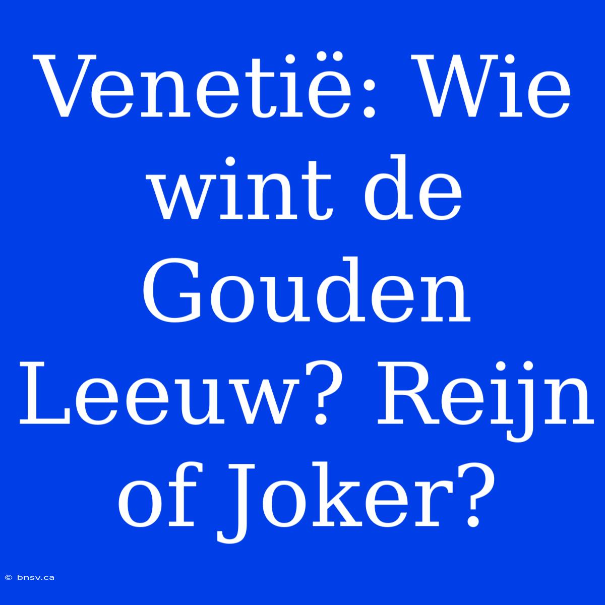 Venetië: Wie Wint De Gouden Leeuw? Reijn Of Joker?