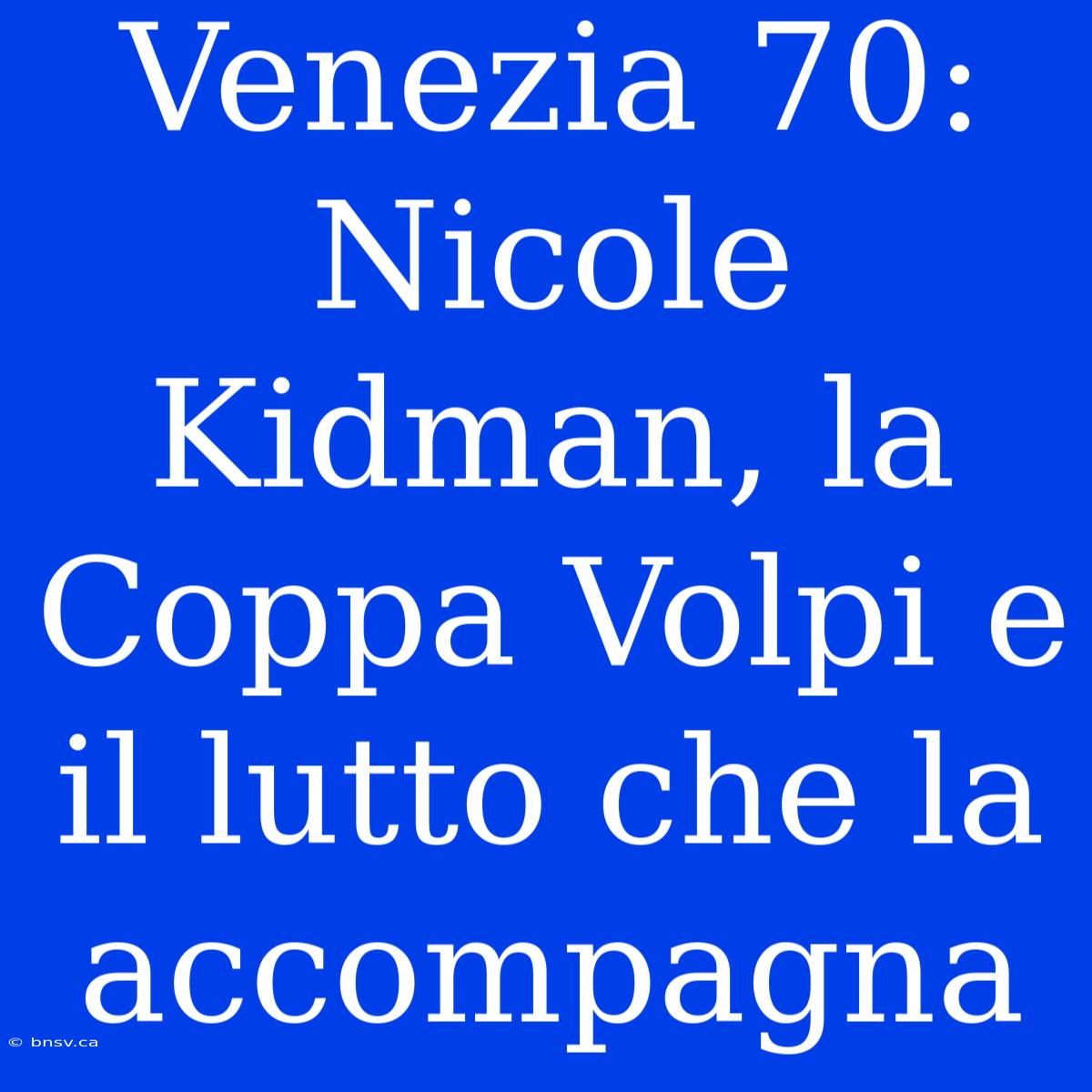 Venezia 70: Nicole Kidman, La Coppa Volpi E Il Lutto Che La Accompagna