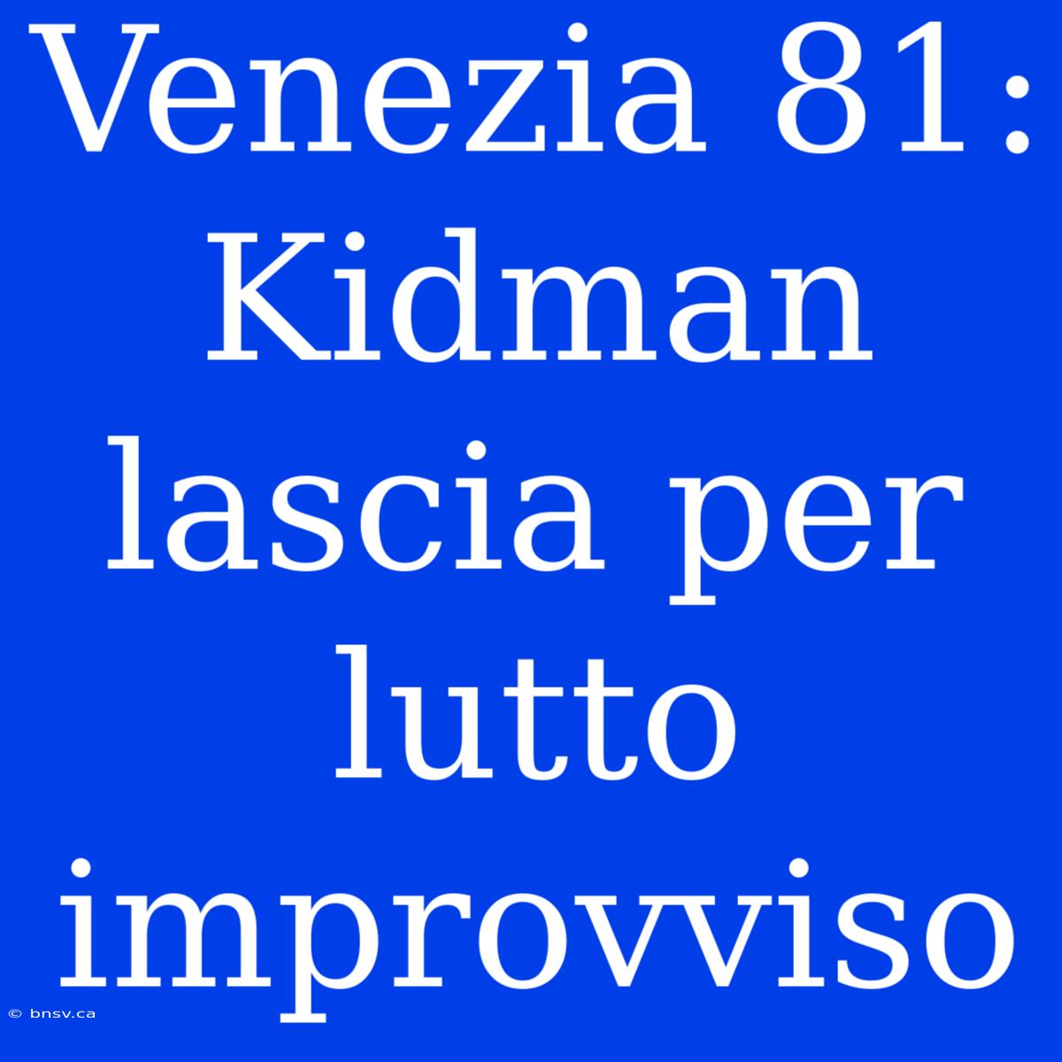 Venezia 81: Kidman Lascia Per Lutto Improvviso