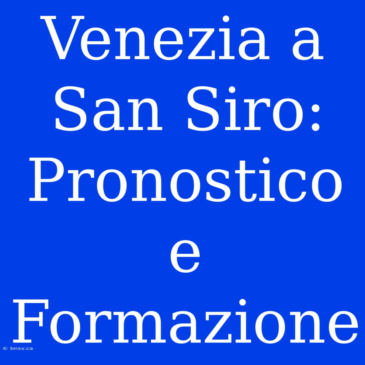 Venezia A San Siro: Pronostico E Formazione