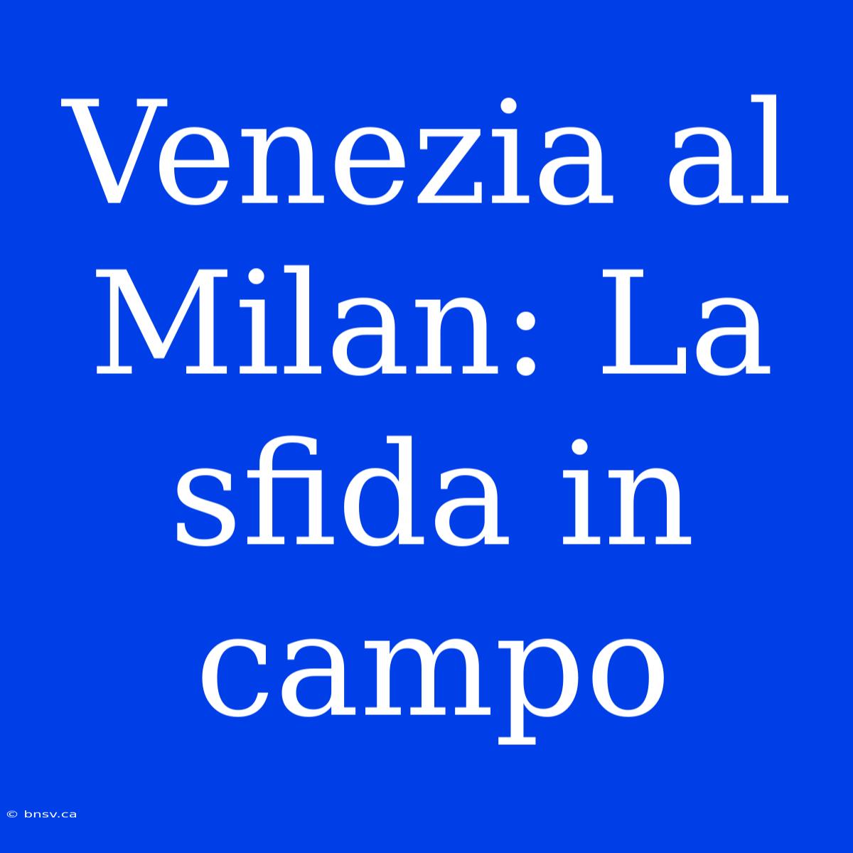 Venezia Al Milan: La Sfida In Campo