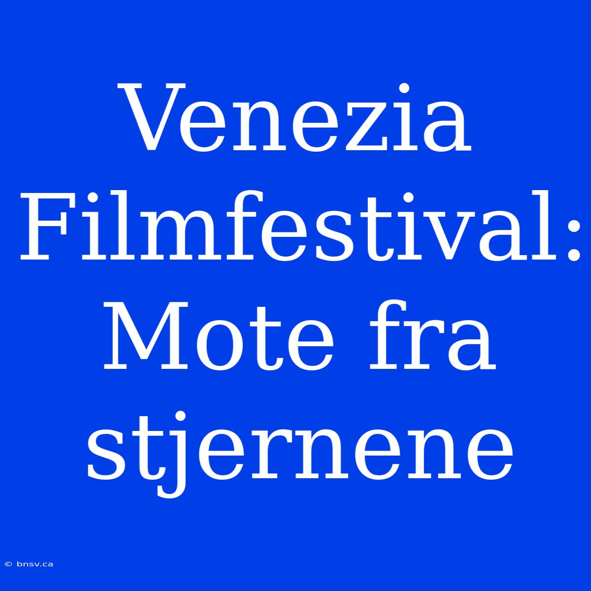 Venezia Filmfestival: Mote Fra Stjernene