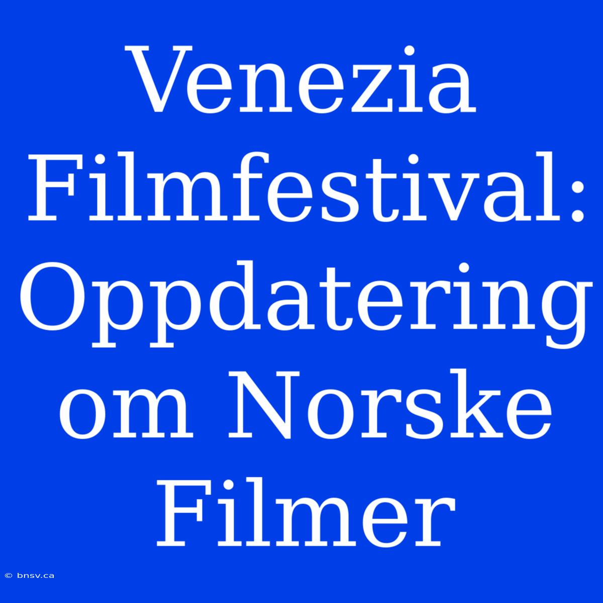 Venezia Filmfestival: Oppdatering Om Norske Filmer