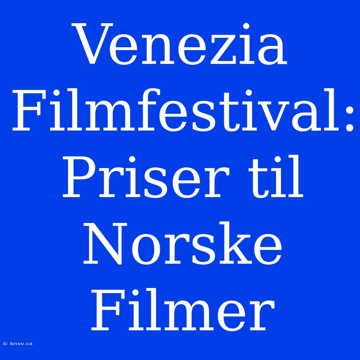 Venezia Filmfestival: Priser Til Norske Filmer