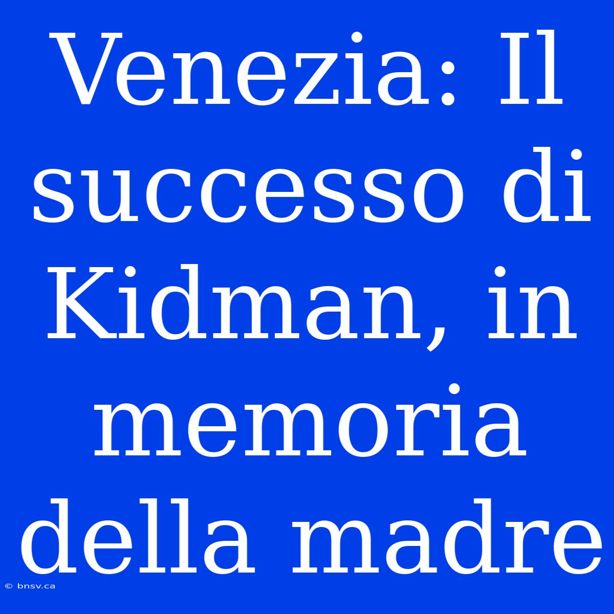 Venezia: Il Successo Di Kidman, In Memoria Della Madre