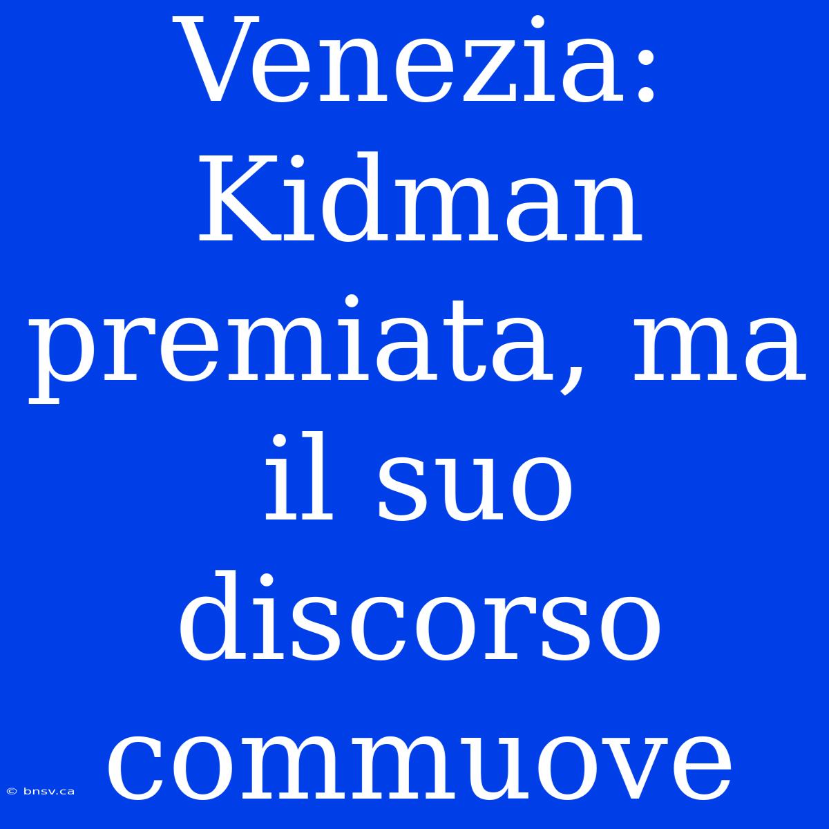 Venezia: Kidman Premiata, Ma Il Suo Discorso Commuove