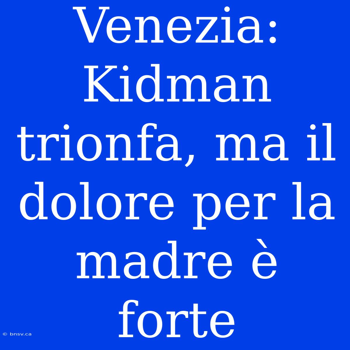 Venezia: Kidman Trionfa, Ma Il Dolore Per La Madre È Forte