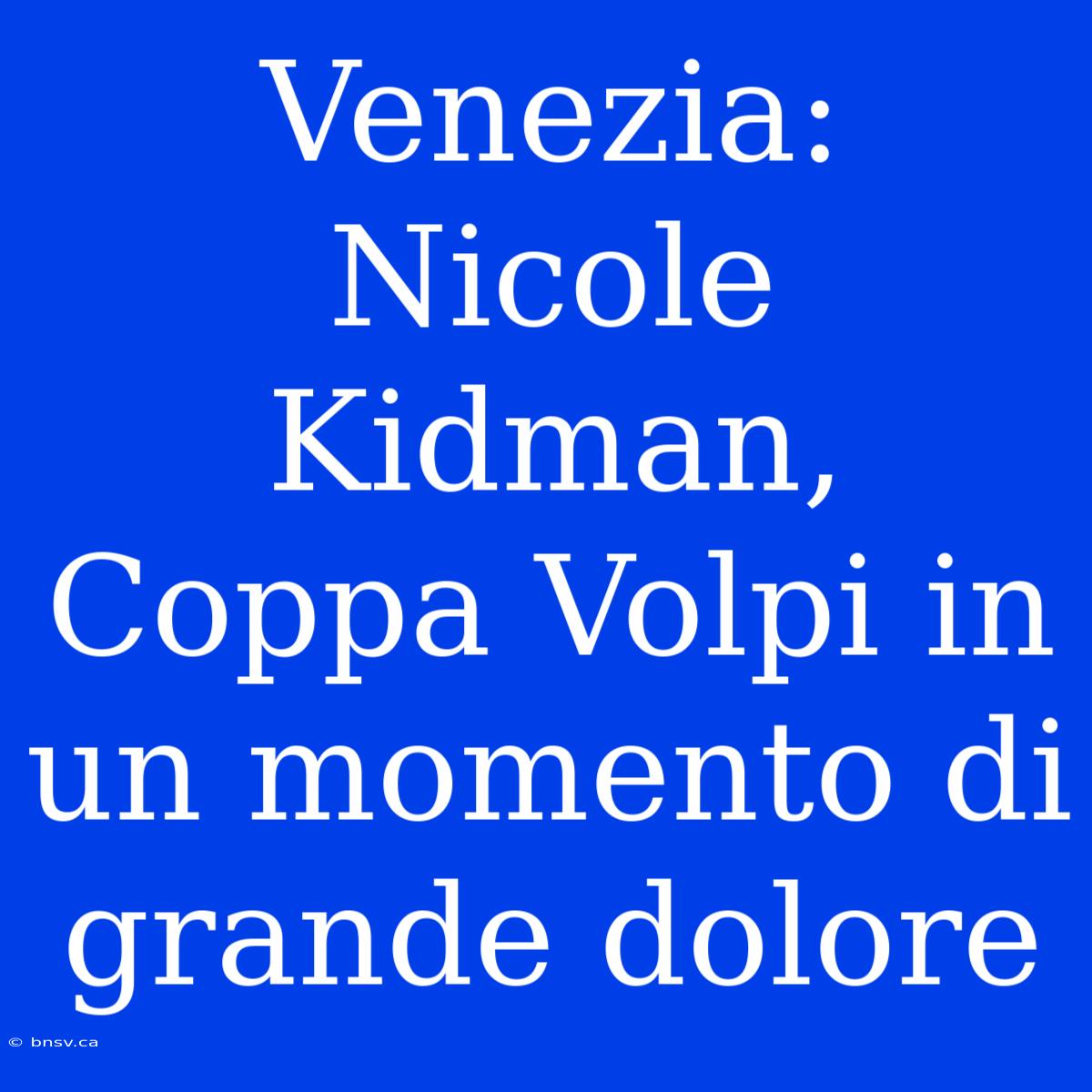 Venezia: Nicole Kidman, Coppa Volpi In Un Momento Di Grande Dolore