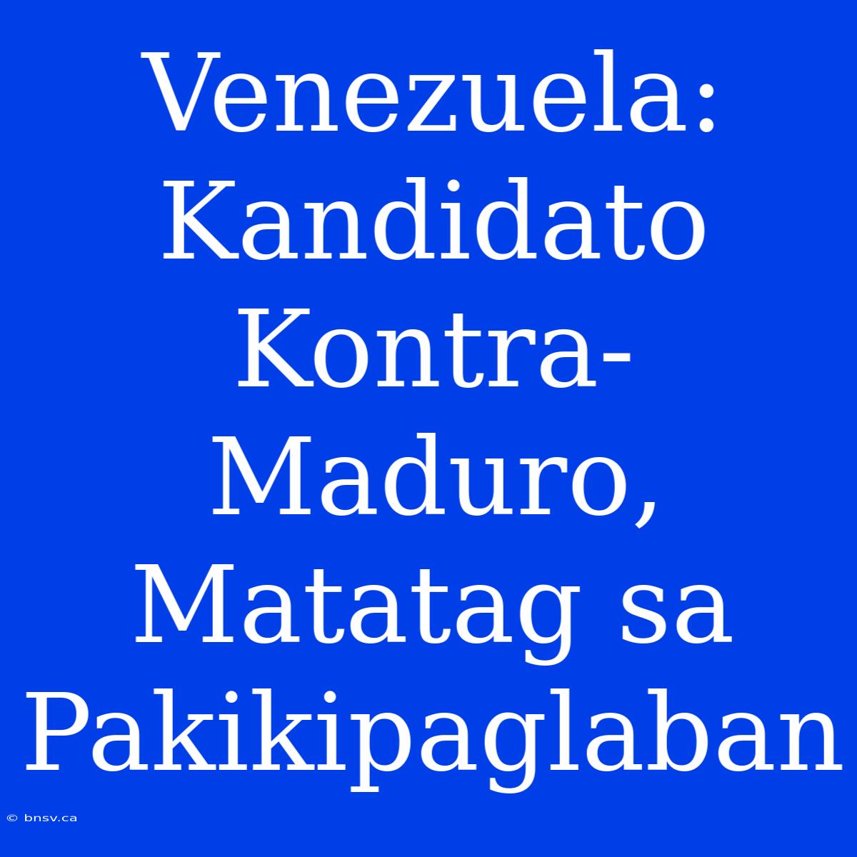 Venezuela: Kandidato Kontra-Maduro, Matatag Sa Pakikipaglaban