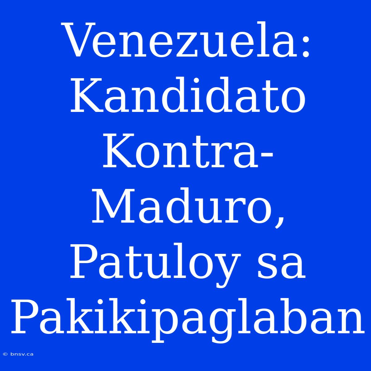 Venezuela: Kandidato Kontra-Maduro, Patuloy Sa Pakikipaglaban