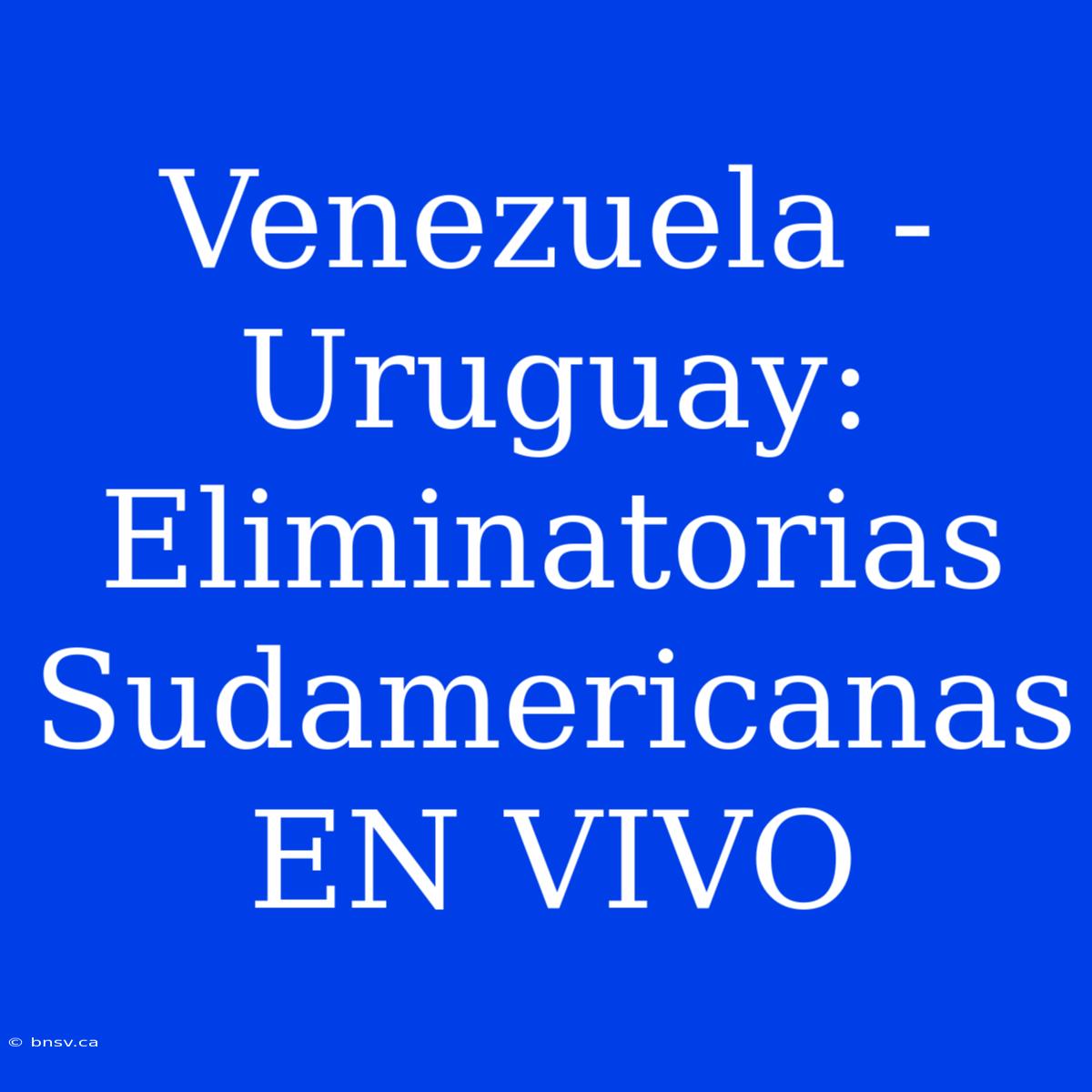 Venezuela - Uruguay: Eliminatorias Sudamericanas EN VIVO