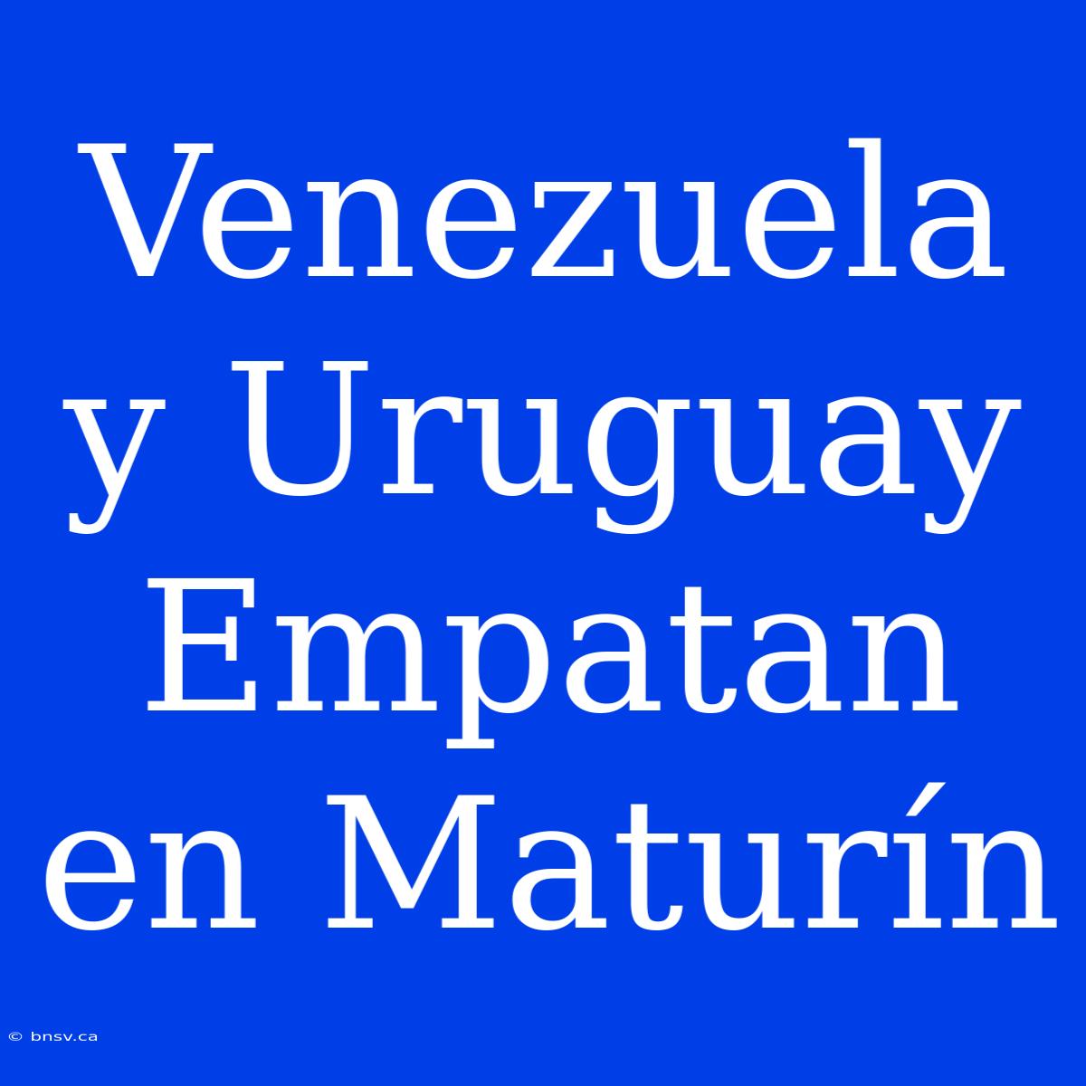 Venezuela Y Uruguay Empatan En Maturín