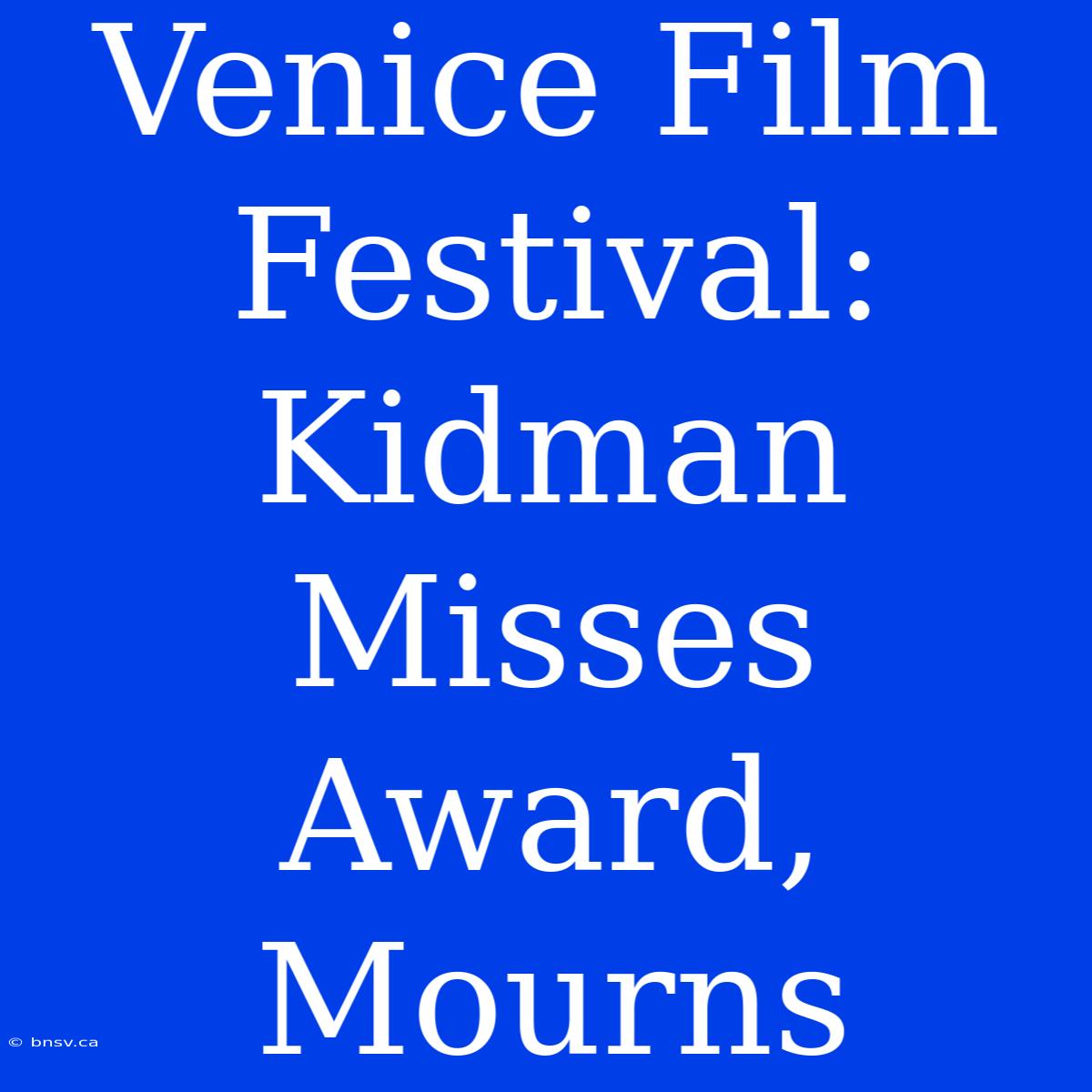 Venice Film Festival: Kidman Misses Award, Mourns