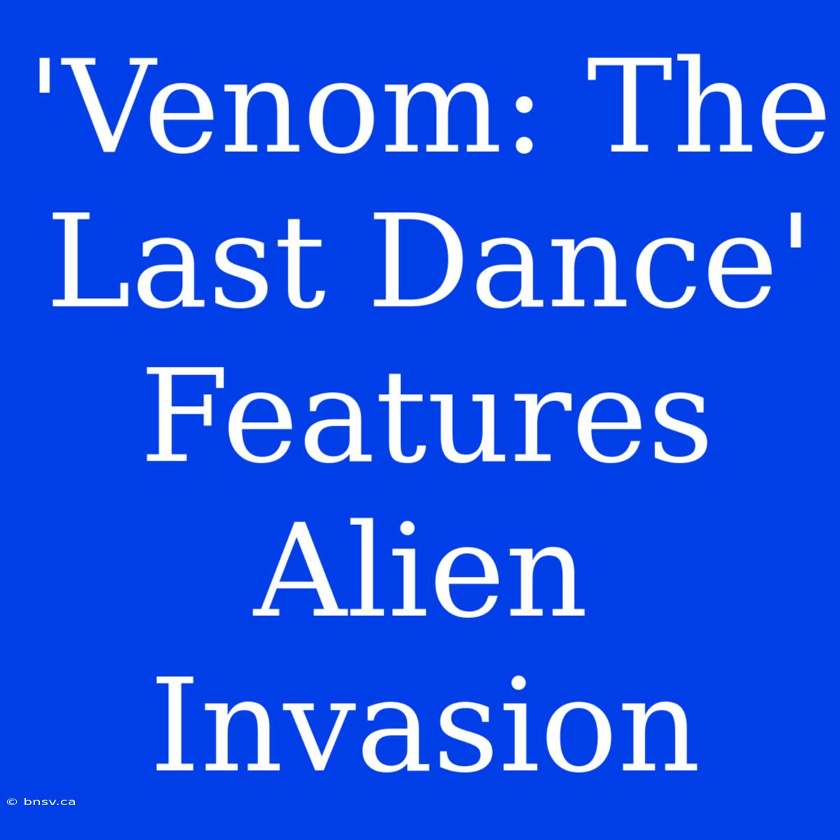 'Venom: The Last Dance' Features Alien Invasion