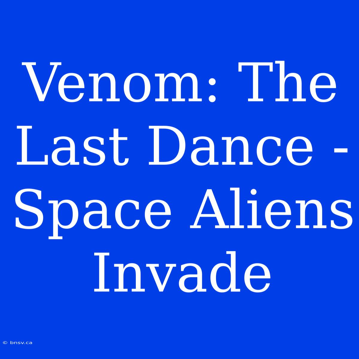 Venom: The Last Dance - Space Aliens Invade