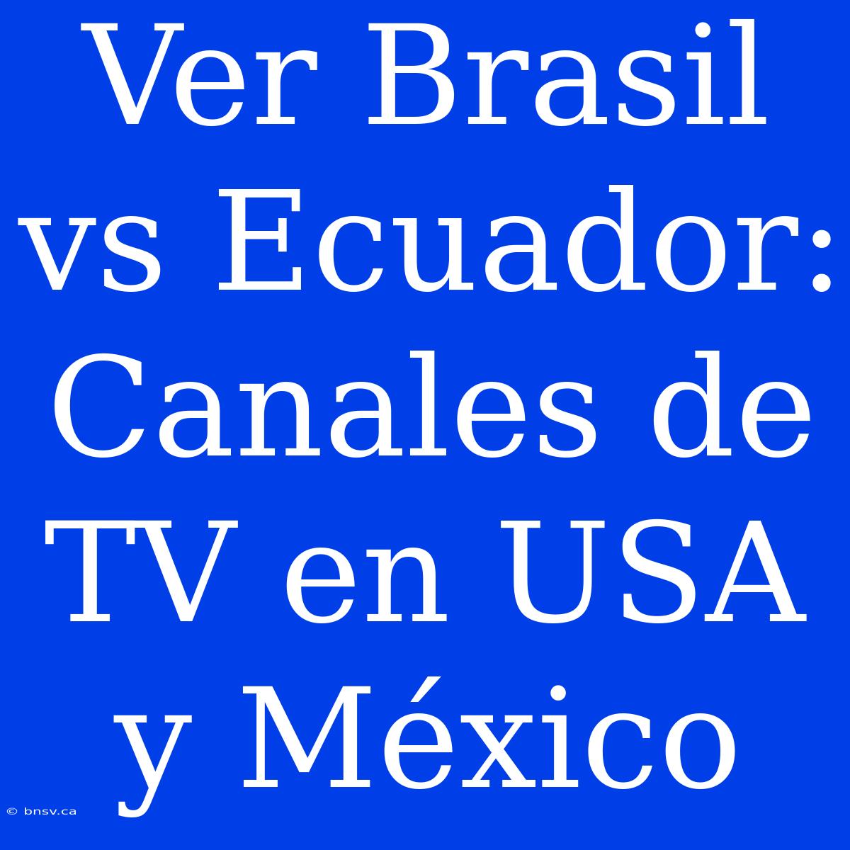 Ver Brasil Vs Ecuador: Canales De TV En USA Y México