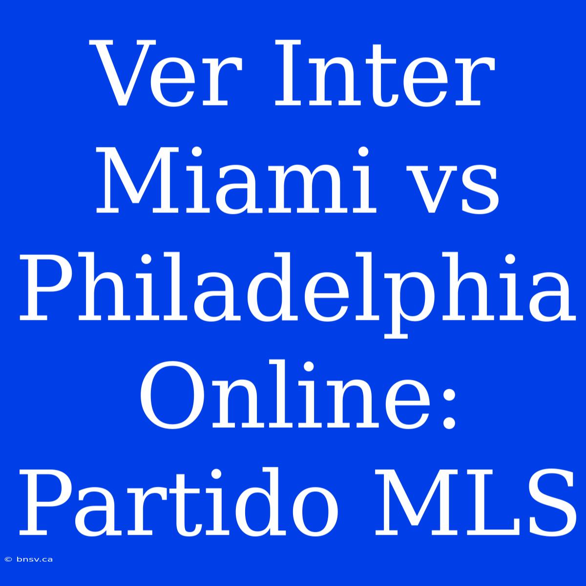 Ver Inter Miami Vs Philadelphia Online: Partido MLS