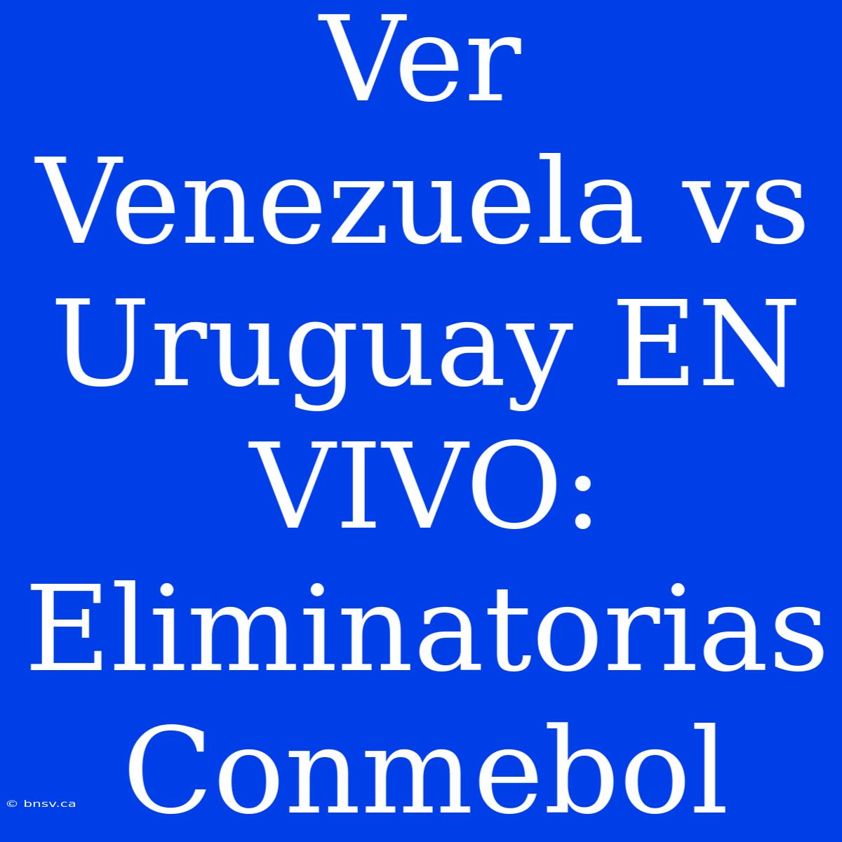 Ver Venezuela Vs Uruguay EN VIVO: Eliminatorias Conmebol