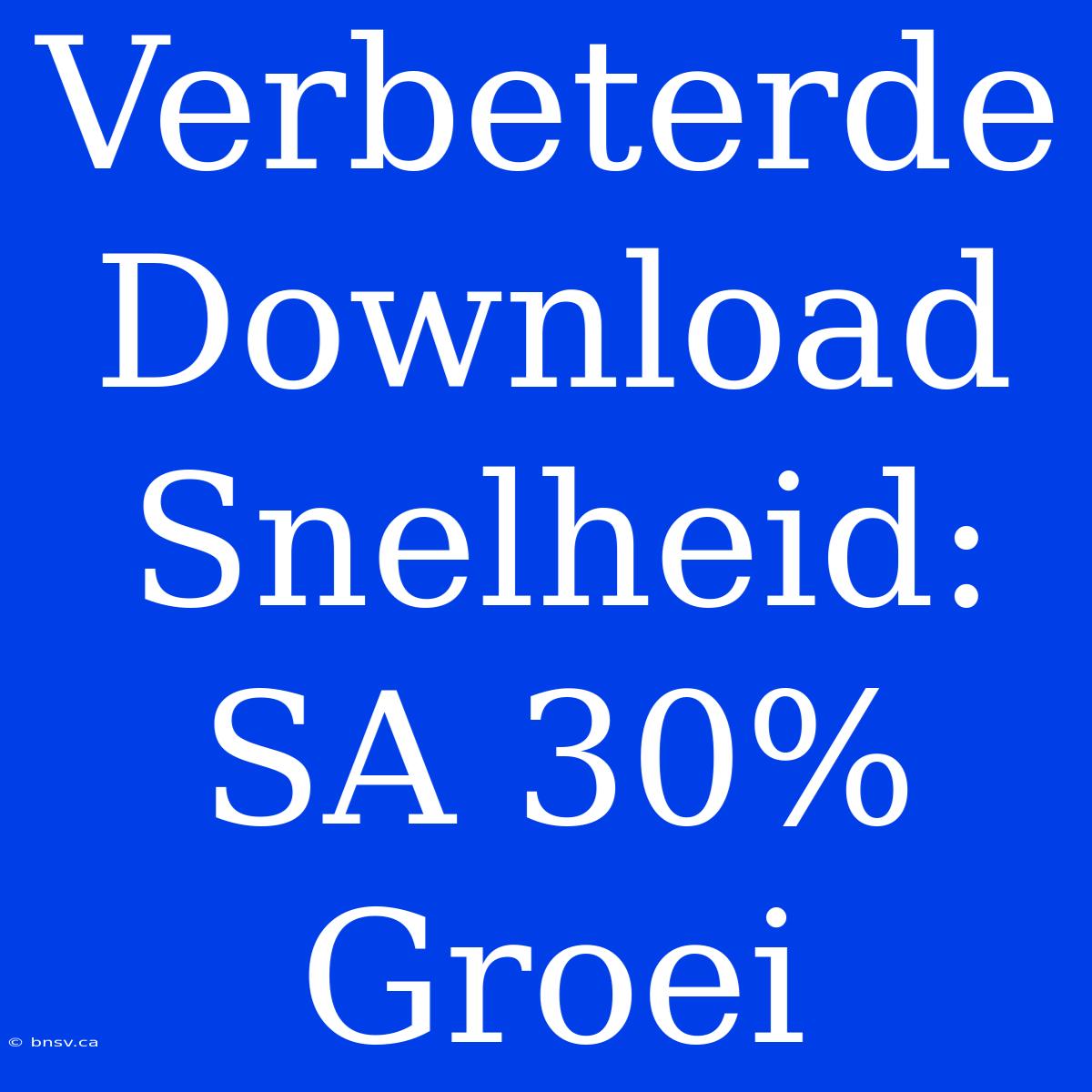 Verbeterde Download Snelheid: SA 30% Groei