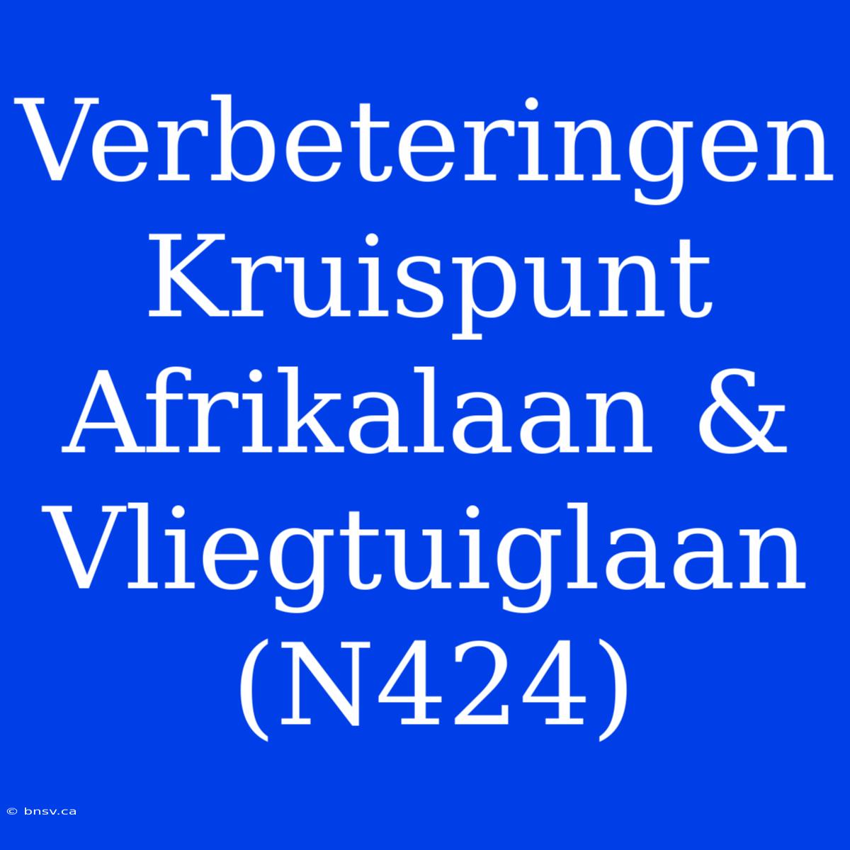 Verbeteringen Kruispunt Afrikalaan & Vliegtuiglaan (N424)