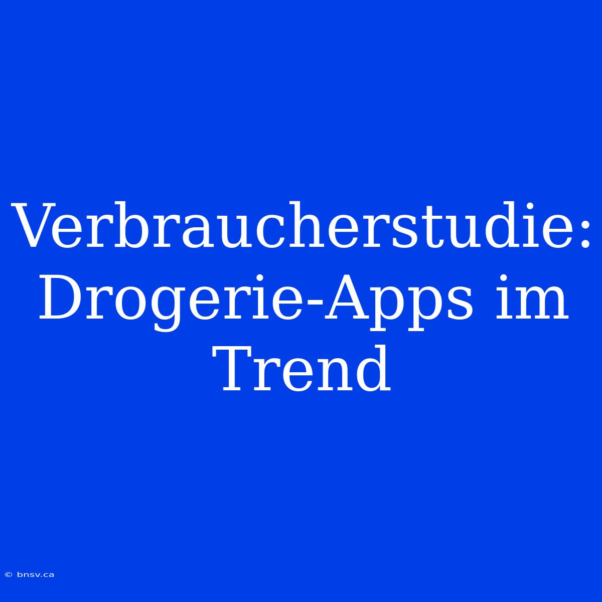 Verbraucherstudie: Drogerie-Apps Im Trend