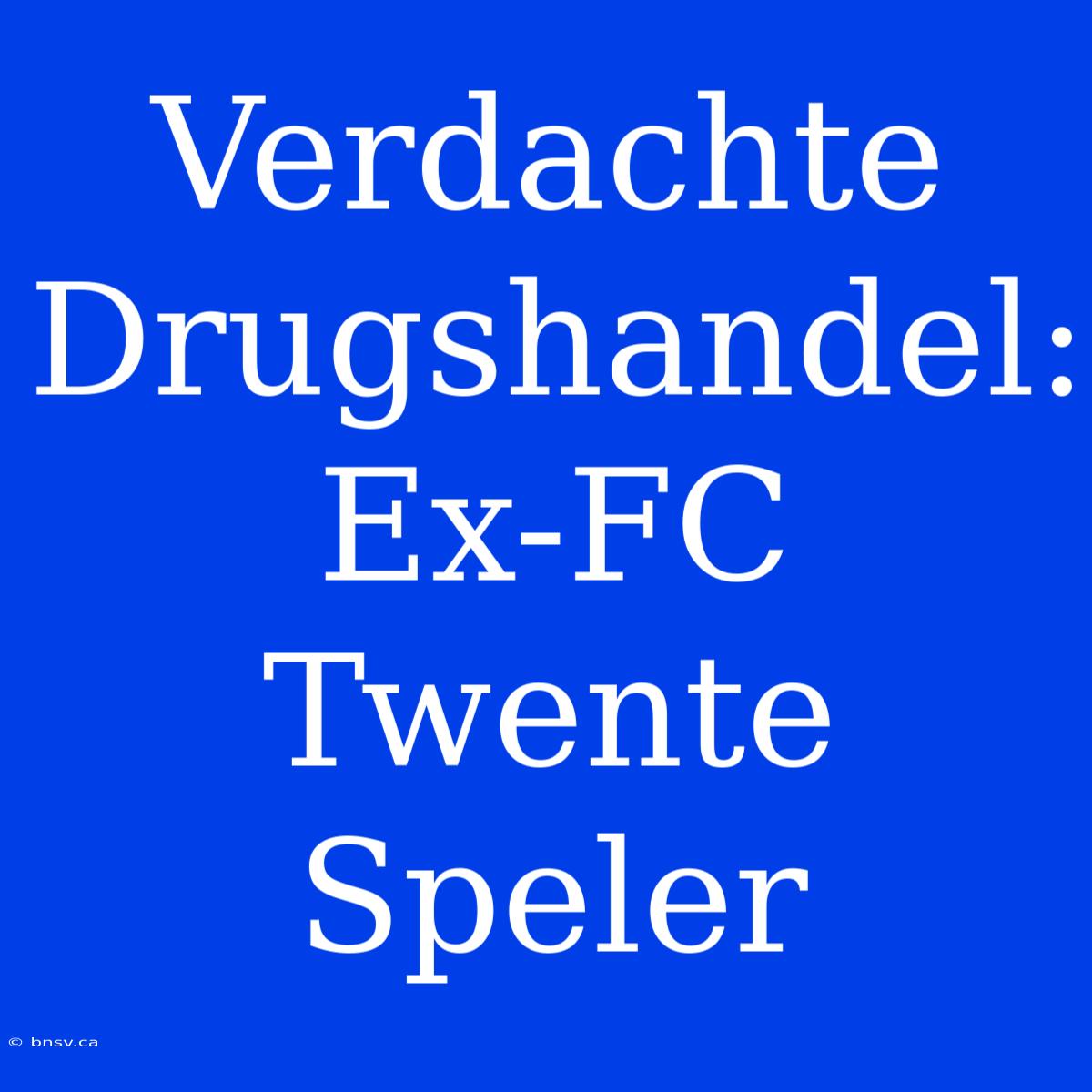 Verdachte Drugshandel: Ex-FC Twente Speler