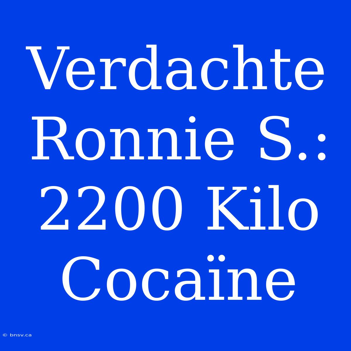 Verdachte Ronnie S.: 2200 Kilo Cocaïne