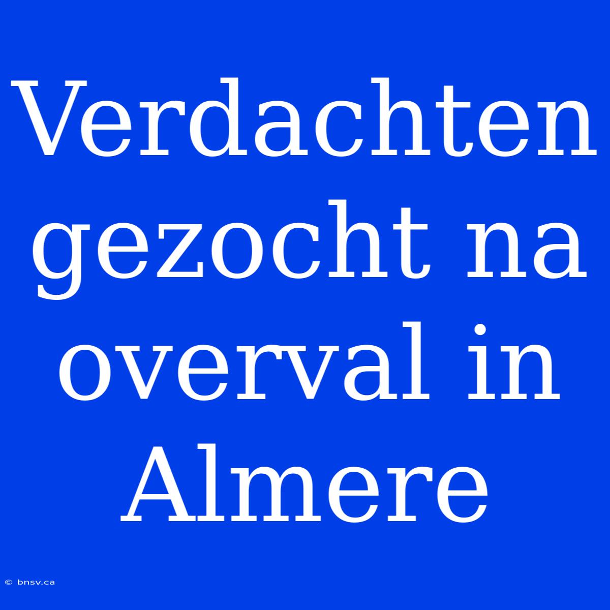 Verdachten Gezocht Na Overval In Almere