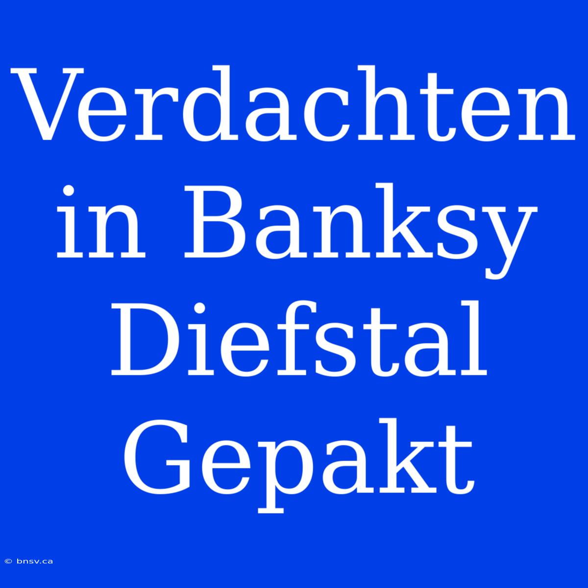 Verdachten In Banksy Diefstal Gepakt