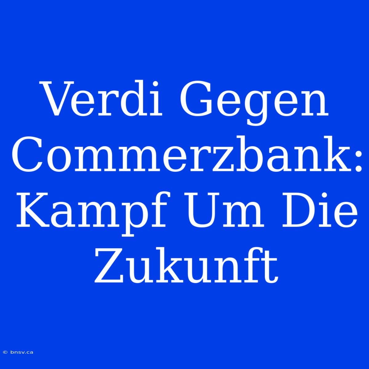 Verdi Gegen Commerzbank: Kampf Um Die Zukunft