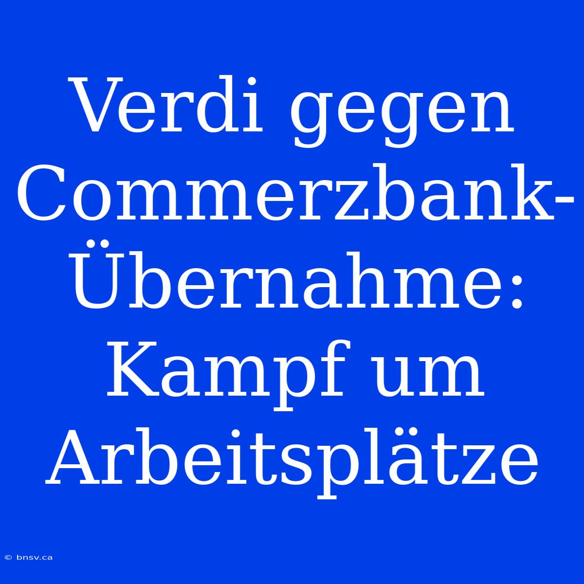 Verdi Gegen Commerzbank-Übernahme: Kampf Um Arbeitsplätze