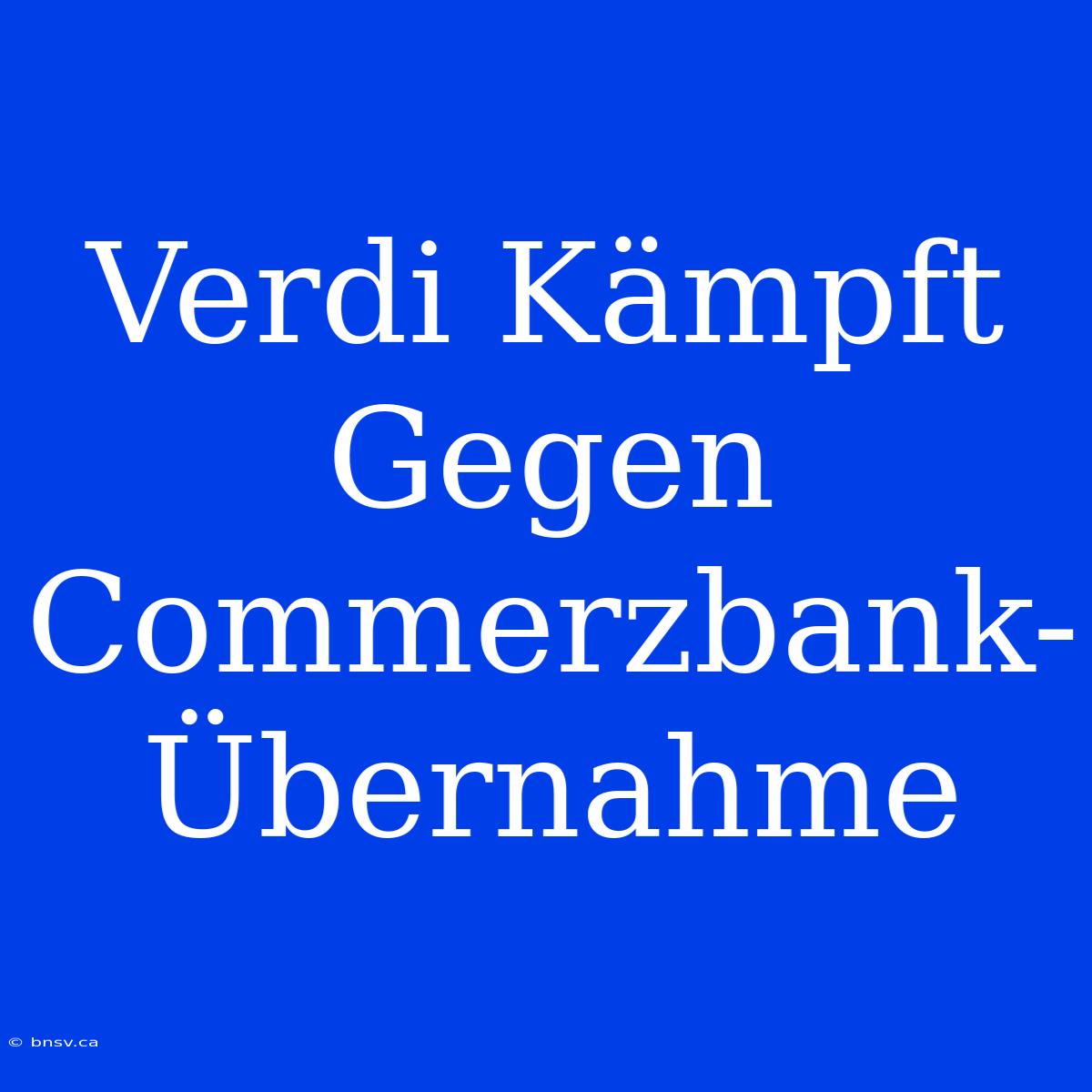 Verdi Kämpft Gegen Commerzbank-Übernahme