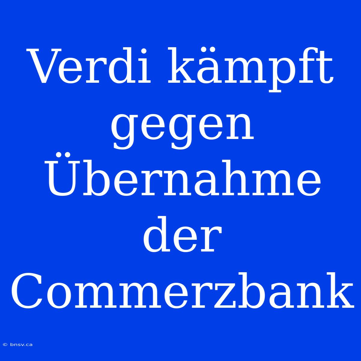 Verdi Kämpft Gegen Übernahme Der Commerzbank