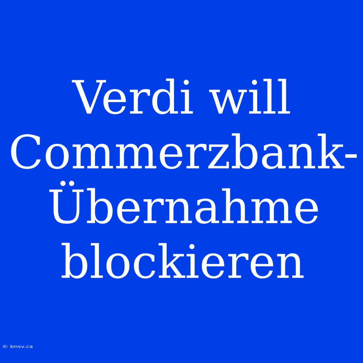 Verdi Will Commerzbank-Übernahme Blockieren