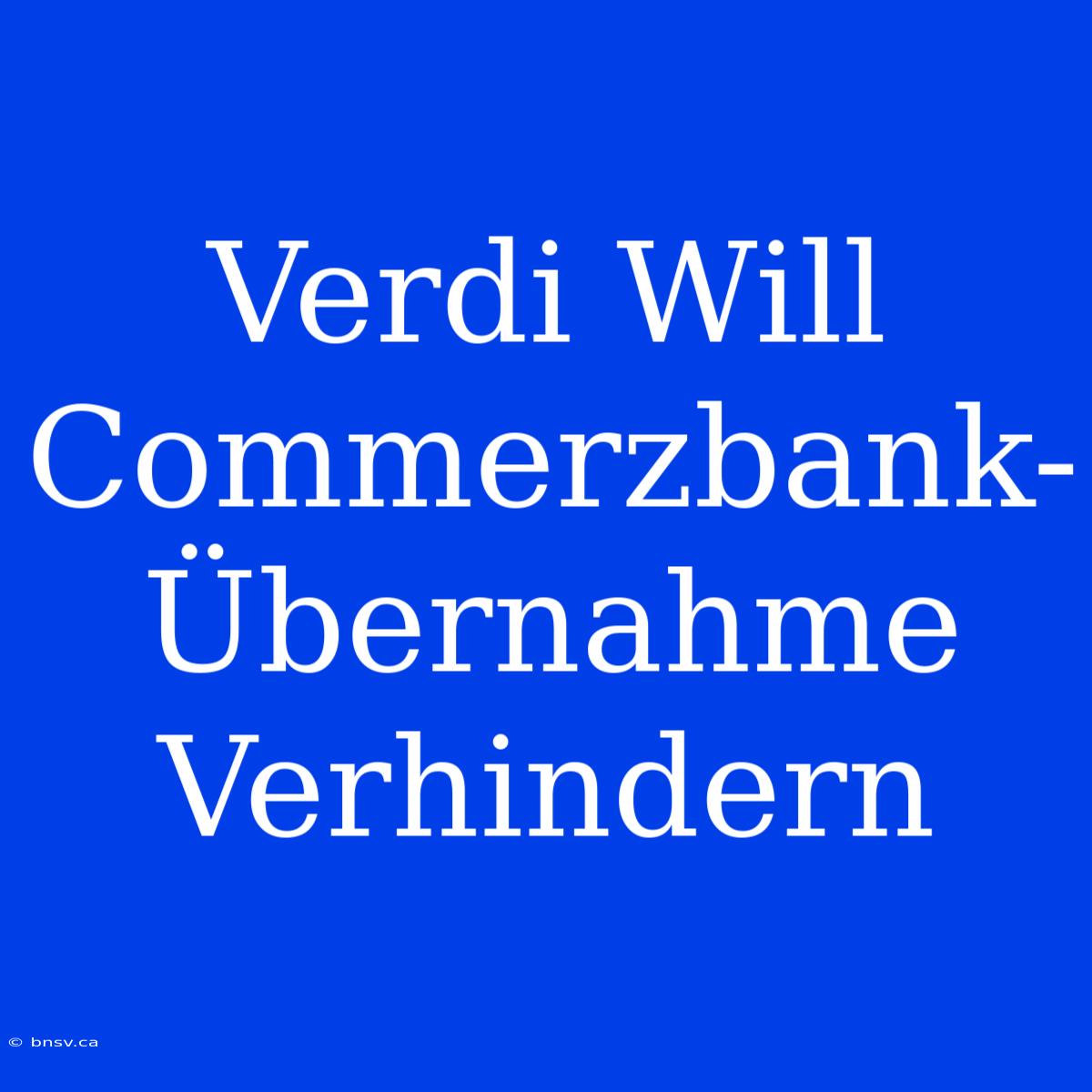 Verdi Will Commerzbank-Übernahme Verhindern