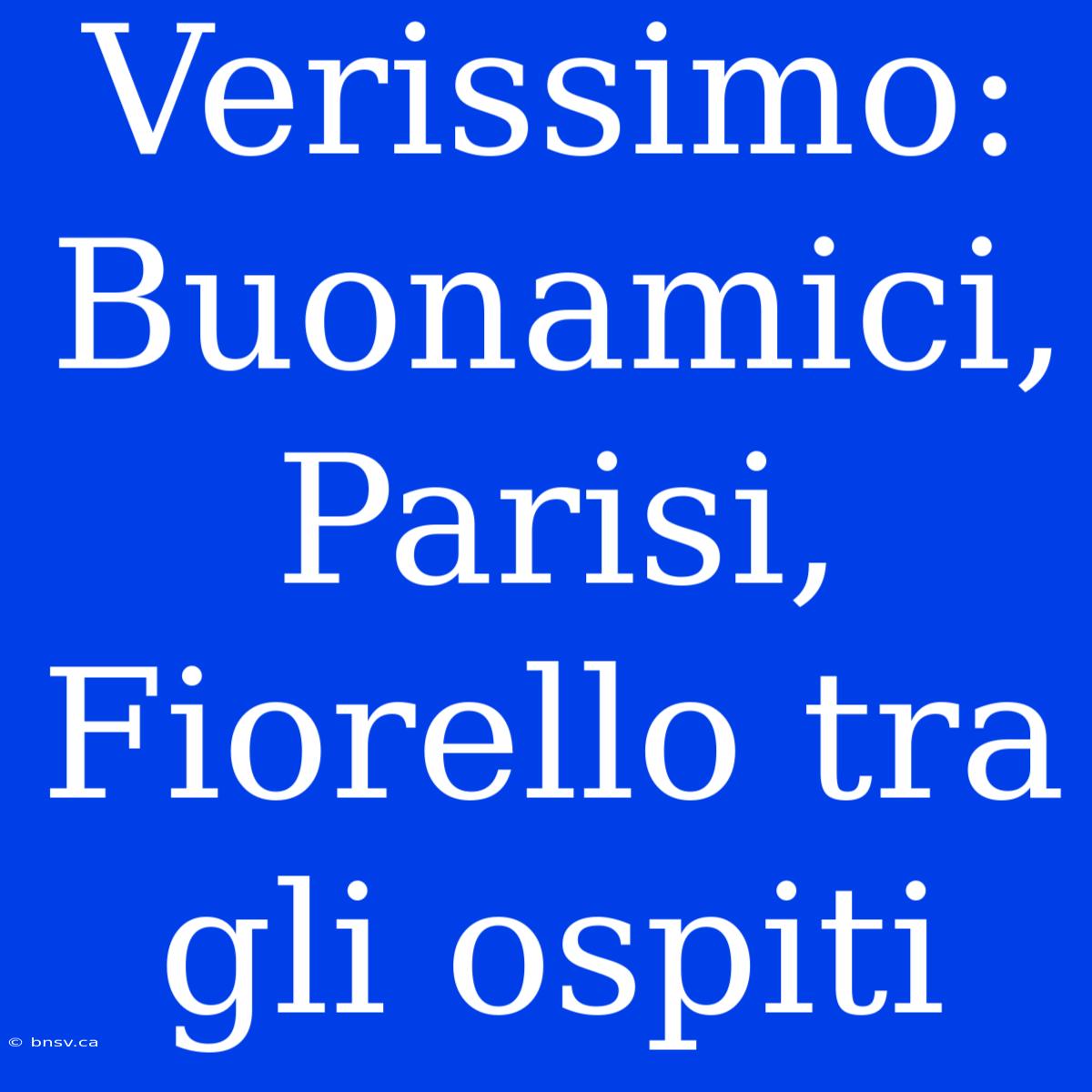 Verissimo:  Buonamici, Parisi, Fiorello Tra Gli Ospiti