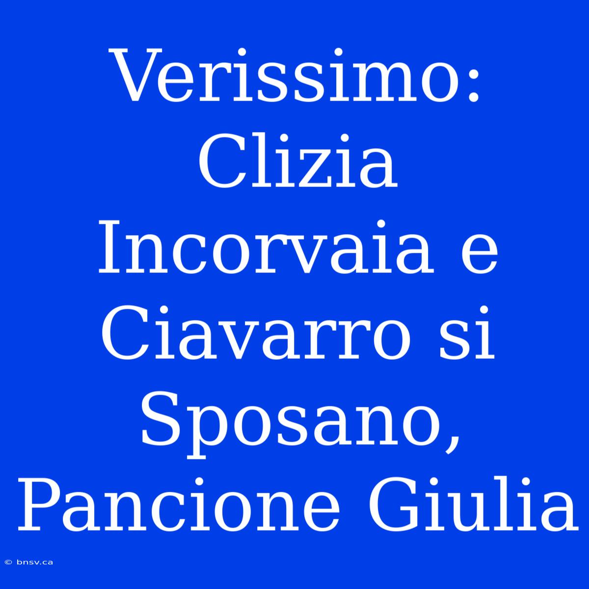 Verissimo: Clizia Incorvaia E Ciavarro Si Sposano, Pancione Giulia