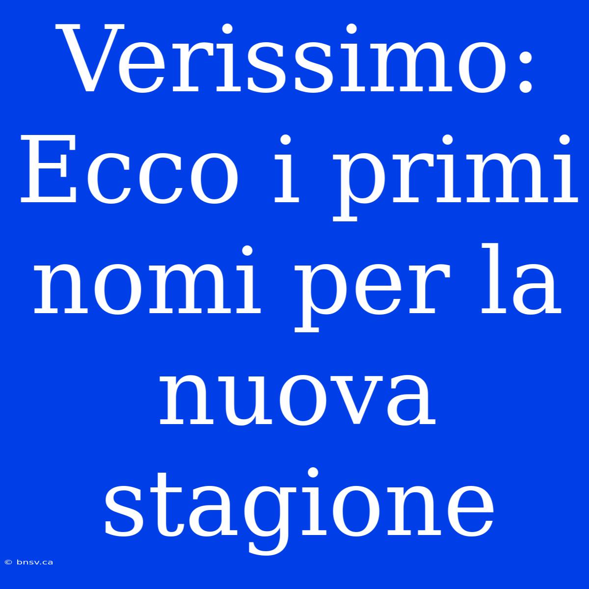 Verissimo: Ecco I Primi Nomi Per La Nuova Stagione