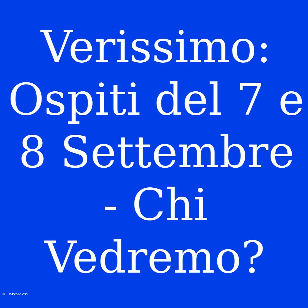 Verissimo: Ospiti Del 7 E 8 Settembre - Chi Vedremo?