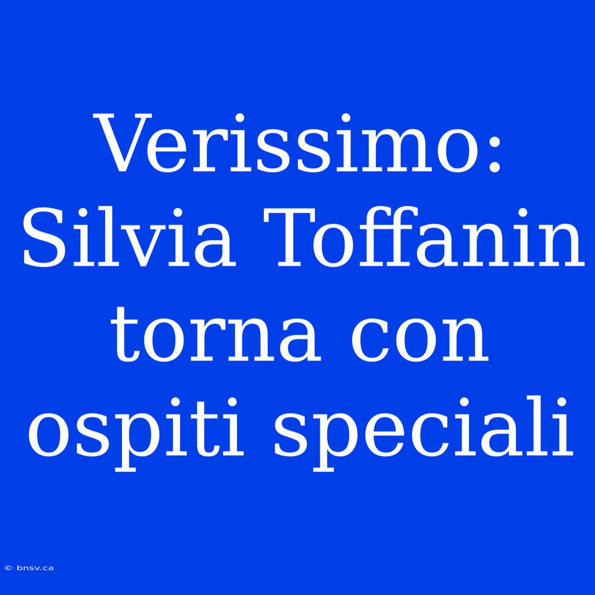 Verissimo: Silvia Toffanin Torna Con Ospiti Speciali