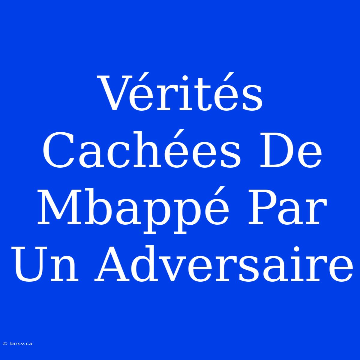 Vérités Cachées De Mbappé Par Un Adversaire