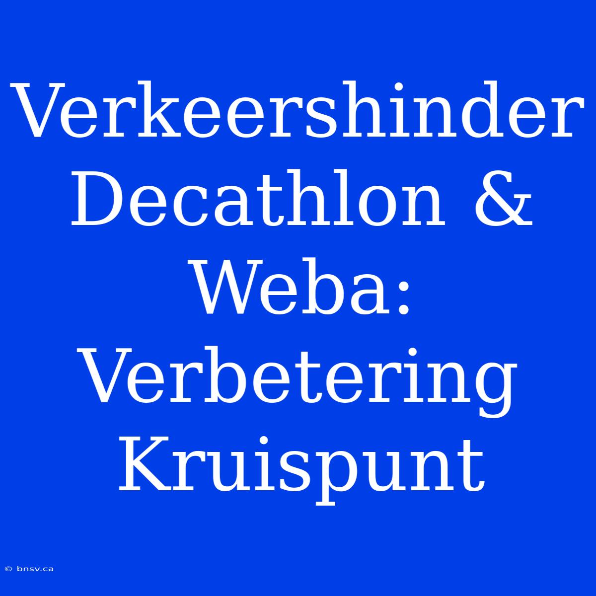 Verkeershinder Decathlon & Weba: Verbetering Kruispunt