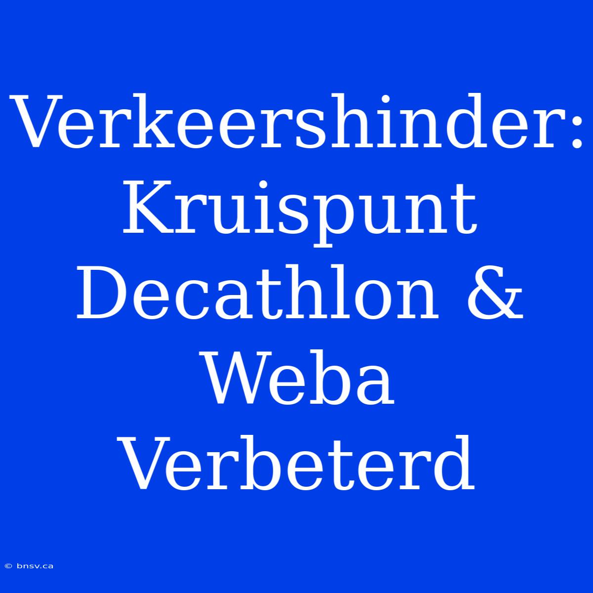 Verkeershinder: Kruispunt Decathlon & Weba Verbeterd