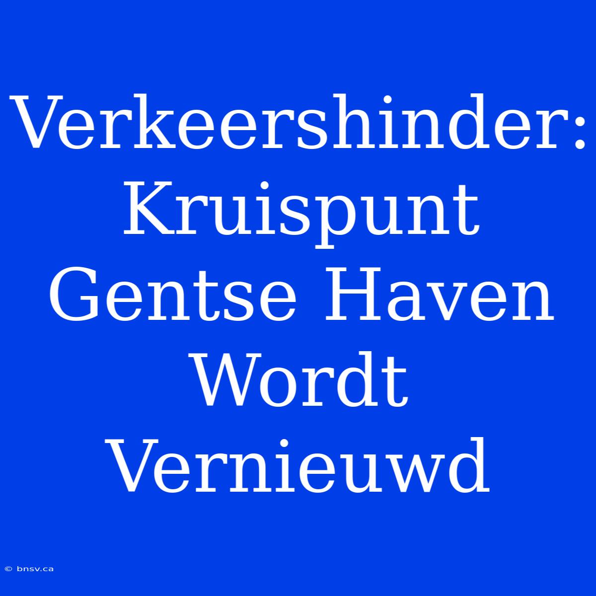 Verkeershinder: Kruispunt Gentse Haven Wordt Vernieuwd