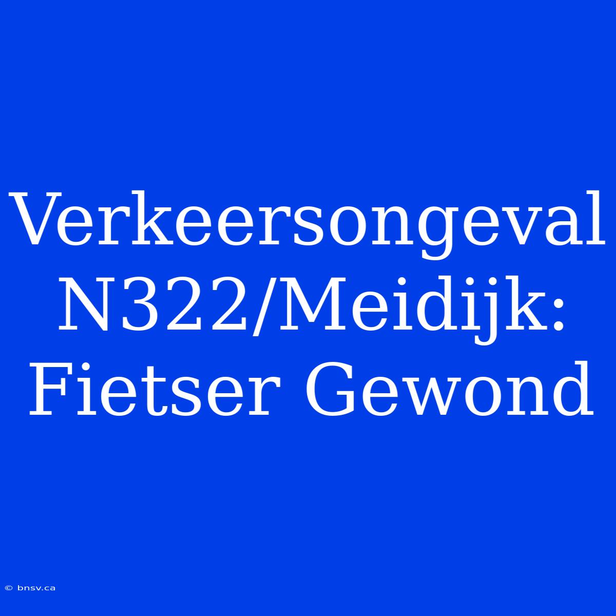 Verkeersongeval N322/Meidijk: Fietser Gewond